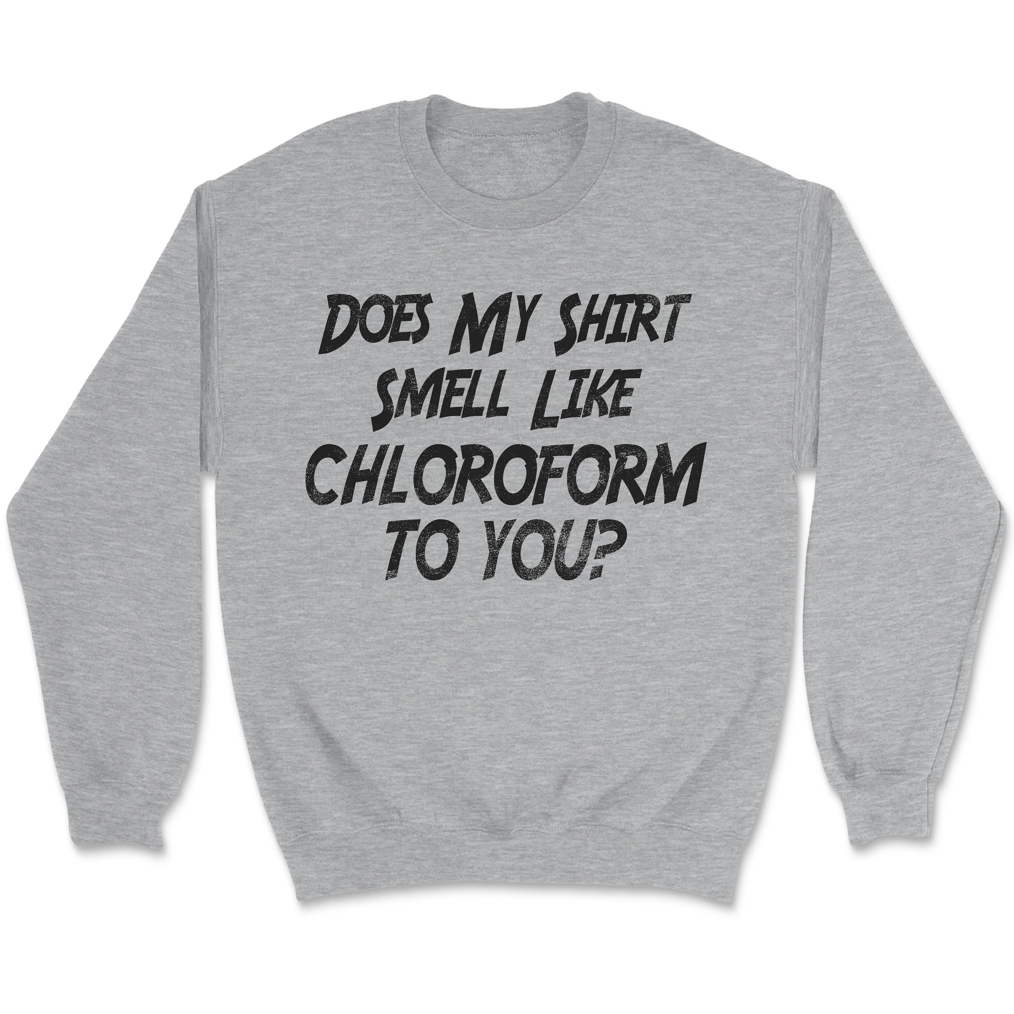 Does My Shirt Smell Like Chloroform to You Shirt, Sweatshirt, Hoodie