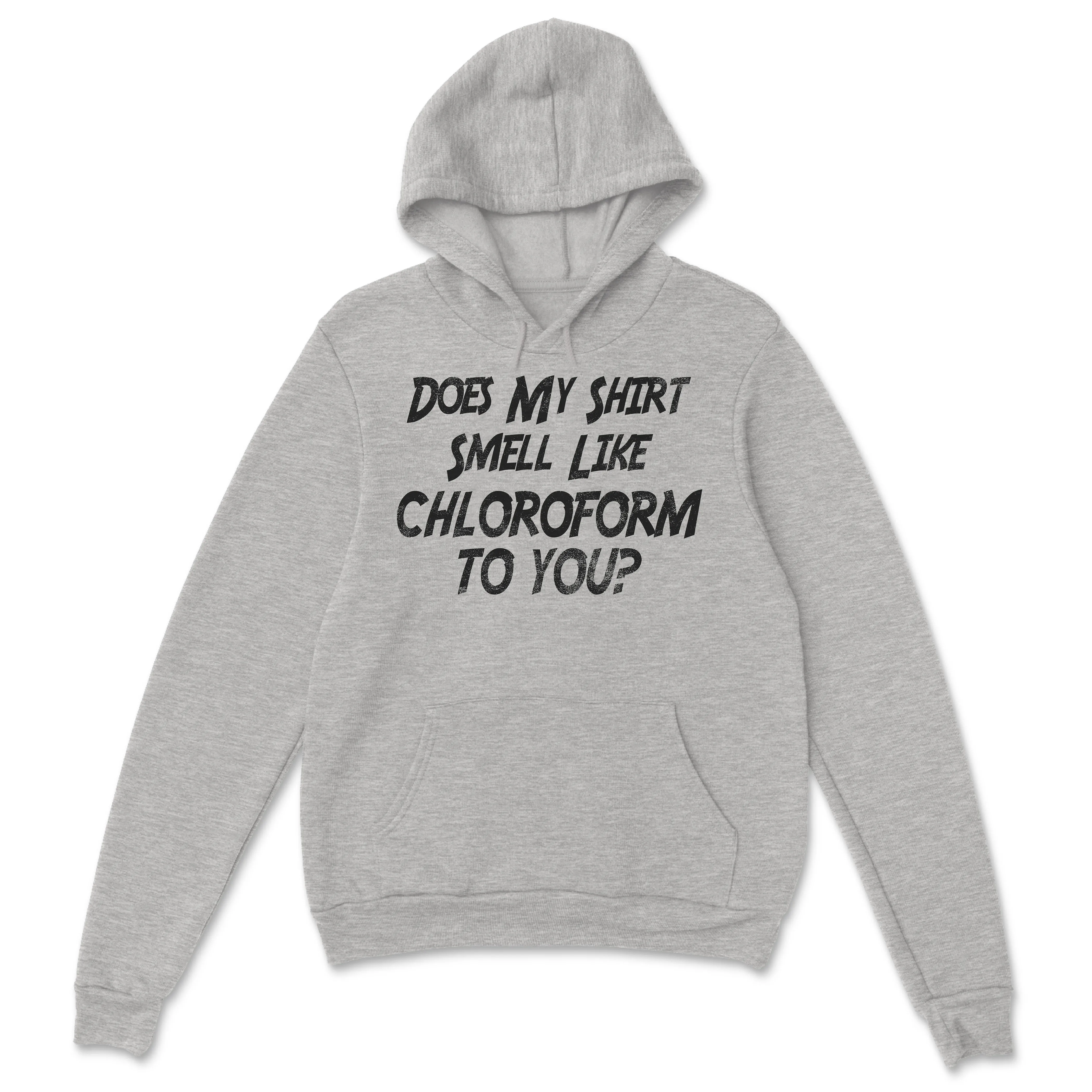 Does My Shirt Smell Like Chloroform to You Shirt, Sweatshirt, Hoodie