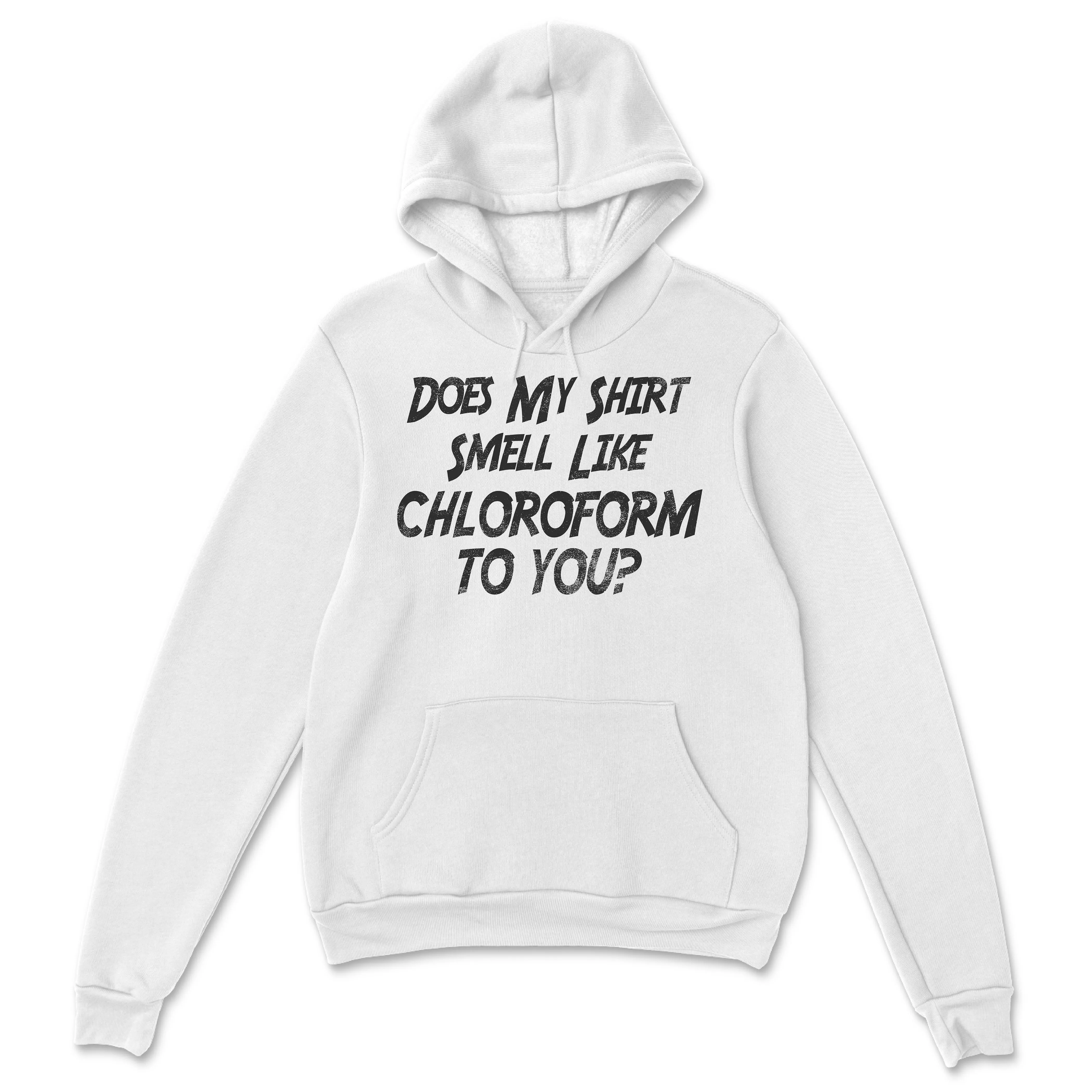 Does My Shirt Smell Like Chloroform to You Shirt, Sweatshirt, Hoodie